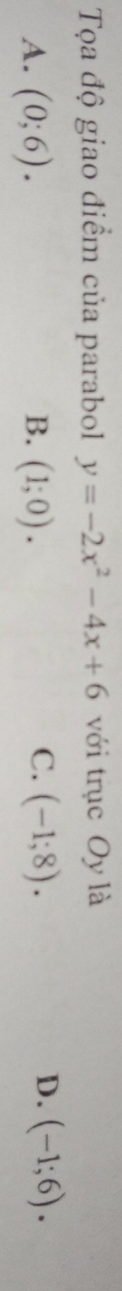 Tọa độ giao điểm của parabol y=-2x^2-4x+6 với trục Oy là
C.
A. (0;6). B. (1;0). (-1;8).
D. (-1;6).