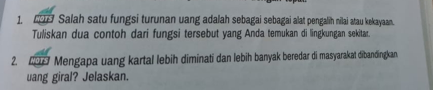 MOTS Salah satu fungsi turunan uang adalah sebagai sebagai alat pengalih nilai atau kekayaan. 
Tuliskan dua contoh dari fungsi tersebut yang Anda temukan di lingkungan sekitar. 
2. Mengapa uang kartal lebih diminati dan lebih banyak beredar di masyarakat dibandingkan 
uang giral? Jelaskan.