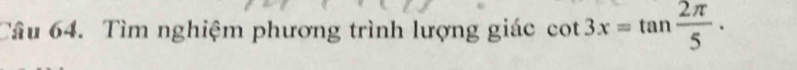 Tìm nghiệm phương trình lượng giác cot 3x=tan  2π /5 .