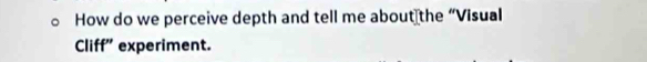 How do we perceive depth and tell me about the “Visual 
Cliff' experiment.