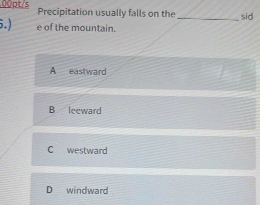 .00pt/s
Precipitation usually falls on the_
sid
5.) e of the mountain.
A eastward
B leeward
C westward
D windward