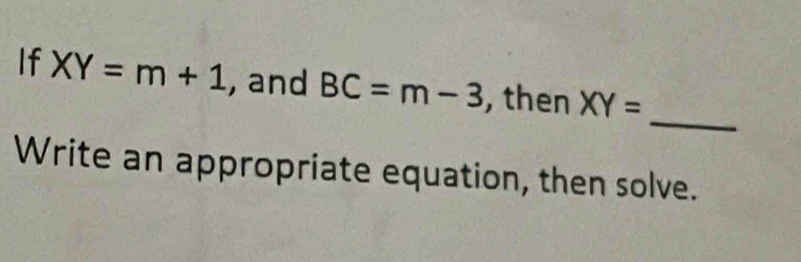 If XY=m+1 , and BC=m-3 , then XY=
_ 
Write an appropriate equation, then solve.