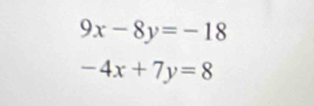 9x-8y=-18
-4x+7y=8