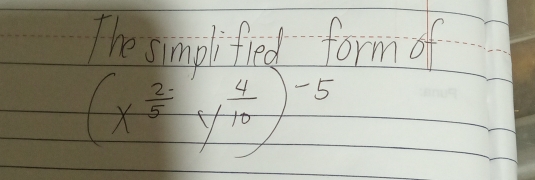 The simolified form of
(x^(frac 2)5y^(frac 4)10)^-5