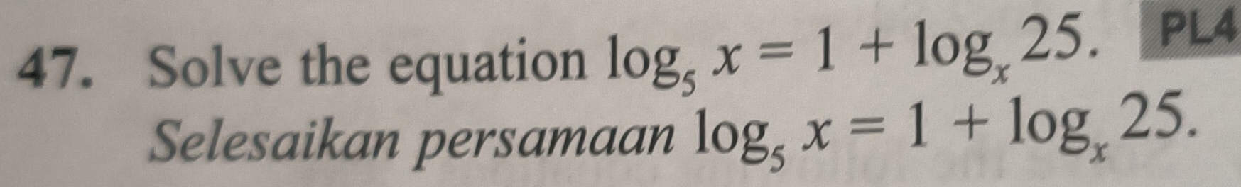 Solve the equation log _5x=1+log _x25. PL4 
Selesaikan persamaan log _5x=1+log _x25.