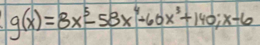 g(x)=8x^5-58x^4-60x^3+140;x-6