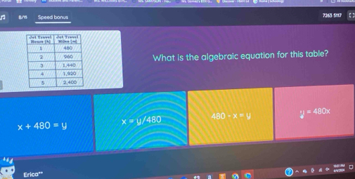 8.75 Speed bonus 7263 5117
What is the algebraic equation for this table?
x+480=y x=y/480 480-x=y y=480x
Erica**