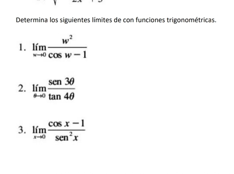 Determina los siguientes límites de con funciones trigonométricas. 
1. limlimits _nto 0 w^2/cos w-1 
2. limlimits _θ to 0 sen 3θ /tan 4θ  
3. limlimits _xto 0 (cos x-1)/sen^2x 