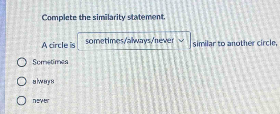 Complete the similarity statement.
A circle is sometimes/always/never similar to another circle,
Sometimes
always
never