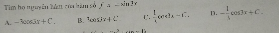 Tim họ nguyên hàm của hàm số fx=sin 3x
A. -3cos 3x+C. B. 3cos 3x+C. C.  1/3 cos 3x+C. D. - 1/3 cos 3x+C.
2x^2+sin x1dot 3