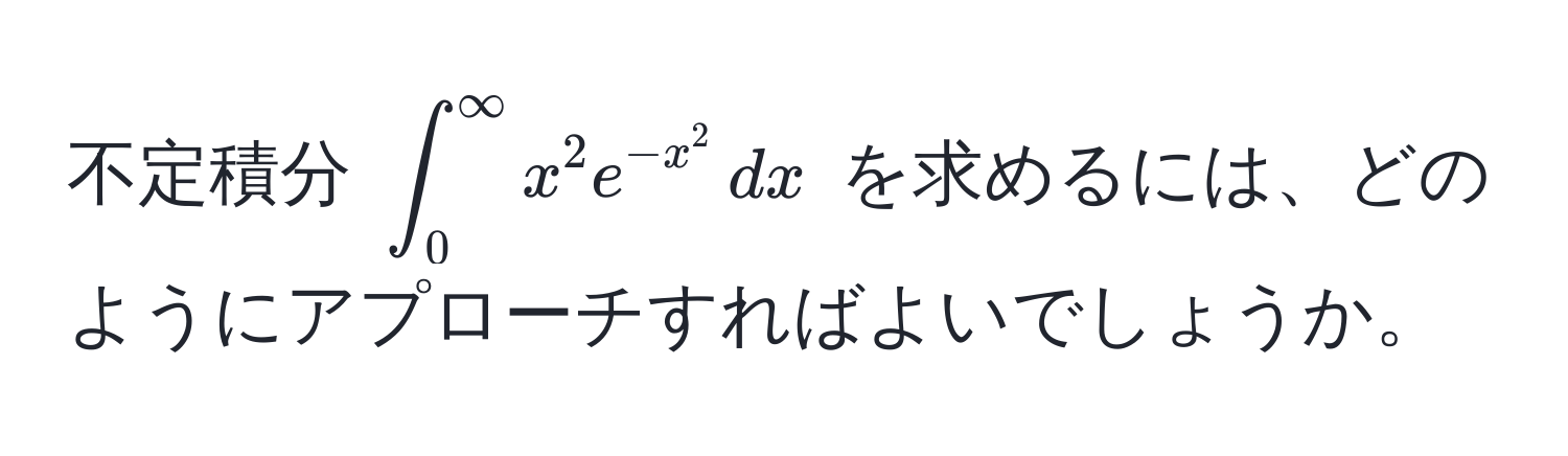 不定積分 (∈t_0^((∈fty) x^2 e^-x^2) , dx) を求めるには、どのようにアプローチすればよいでしょうか。