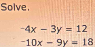 Solve.
-4x-3y=12
-10x-9y=18