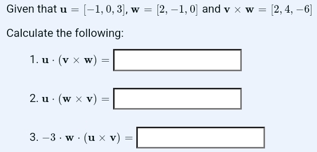 Given that u=[-1,0,3], w=[2,-1,0] and v* w=[2,4,-6]
Calculate the following: 
1. u· (v* w)=□
2. u· (w* v)=□
3. -3· w· (u* v)=□