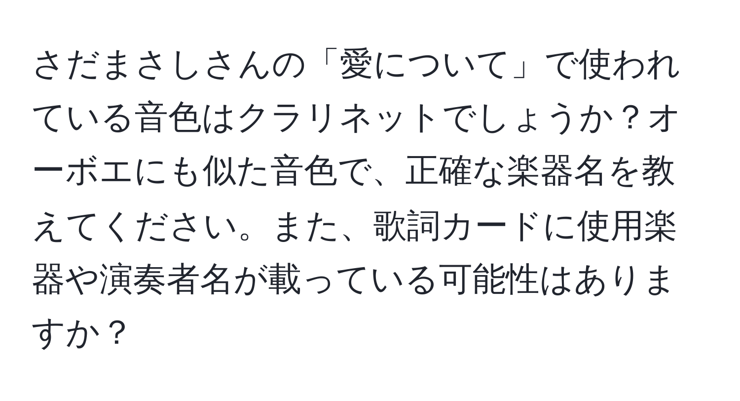 さだまさしさんの「愛について」で使われている音色はクラリネットでしょうか？オーボエにも似た音色で、正確な楽器名を教えてください。また、歌詞カードに使用楽器や演奏者名が載っている可能性はありますか？