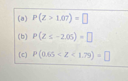 P(Z>1.07)=□
(b) P(Z≤ -2.05)=□
(c) P(0.65