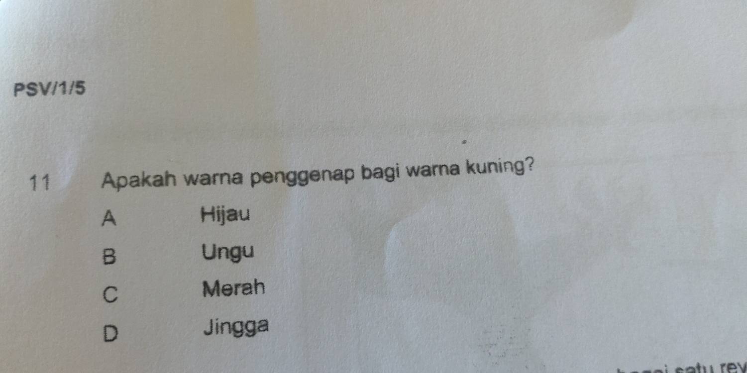 PSV/1/5
11 Apakah warna penggenap bagi warna kuning?
A Hijau
B Ungu
C
Merah
D
Jingga