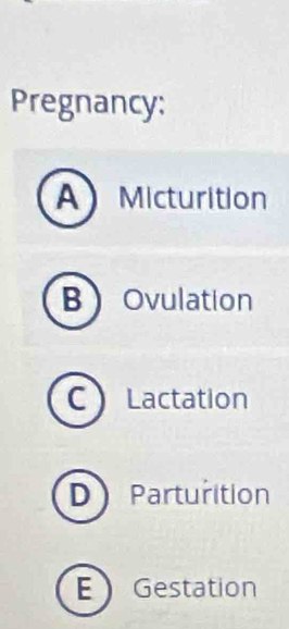 Pregnancy:
A Micturition
BOvulation
C Lactation
D Parturition
E Gestation