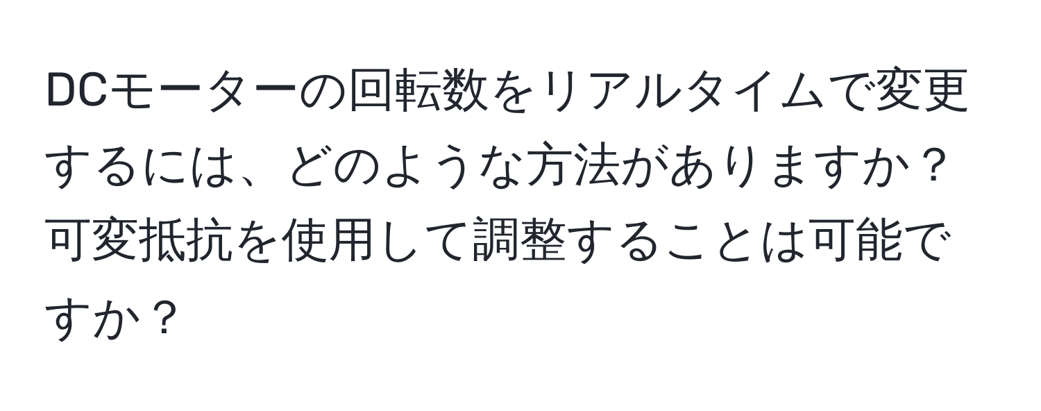 DCモーターの回転数をリアルタイムで変更するには、どのような方法がありますか？可変抵抗を使用して調整することは可能ですか？