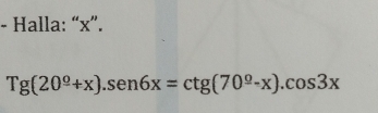 Halla: “ x ”.
Tg(20^(_ circ)+x).sen 6x=ctg(70^(_ circ)-x).cos 3x