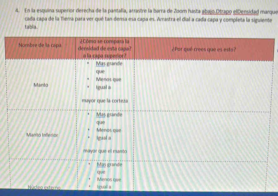 En la esquina superior derecha de la pantalla, arrastre la barra de Zoom hasta abajo.Dtrapo elDensidad marque 
cada capa de la Tierra para ver qué tan densa esa capa es. Arrastra el dial a cada capa y completa la siguiente 
tabla. 
terno