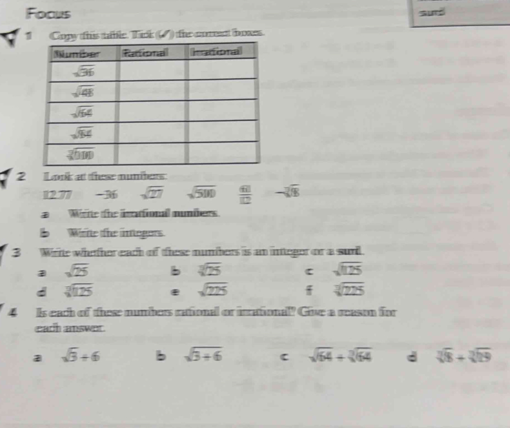 Focus surd
Copy this table. Tick (() the comeant boxes.
2 Look at these nunbers:
1277 -3 sqrt(27) sqrt(500)  61/12  -sqrt[3](8)
a Wiite the irttional munibers.
b  Writte the integors.
3 Write whether each of these numbers is an integer or a surl.
a sqrt(25)
b sqrt[3](25)
C sqrt(125)
d sqrt[3](125)
ε sqrt(225)
sqrt[3](225)
4Is each of these numbers rational or inrational? Give a reason for
each answer.
a sqrt(3)/ 6 b sqrt(3+6) C sqrt(64)+sqrt[3](64) d sqrt[3](8)+sqrt[3](19)