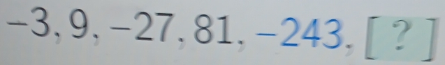 -3,9,-27,81,-243,[?]