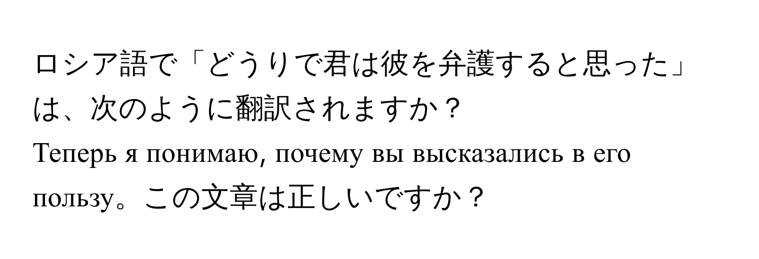 ロシア語で「どうりで君は彼を弁護すると思った」は、次のように翻訳されますか？  
Теперь я понимаю, почему вы высказались в его пользу。この文章は正しいですか？