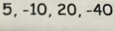 5, −10, 20, -40