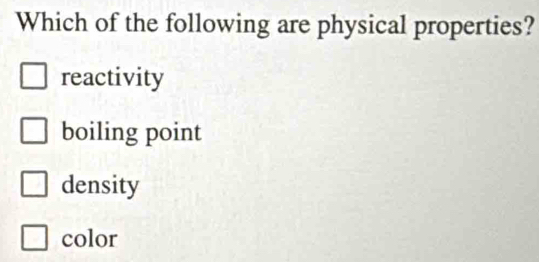 Which of the following are physical properties?
reactivity
boiling point
density
color