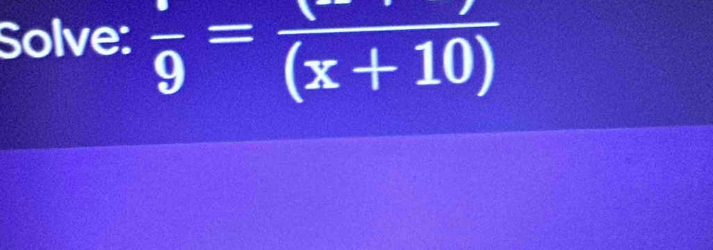 Solve: frac 9=frac (x+10)