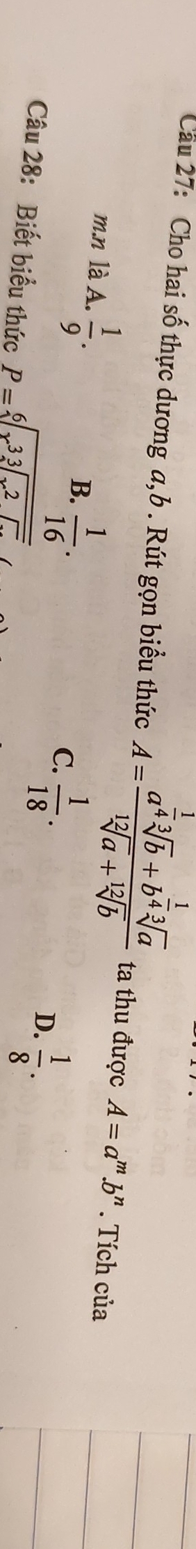 Cầu 27: Cho hai số thực dương a, b. Rút gọn biểu thức A=frac a^(frac 1)4sqrt[3](b)+b^(frac 1)4sqrt[3](a)sqrt[12](a)+sqrt[12](b) ta thu được A=a^m.b^n. Tích của
m.n là A.  1/9 .  1/16 . 
B.
C.  1/18 .
D.  1/8 ·
Câu 28: Biết biểu thức P=sqrt[6](x^3sqrt [3]x^2)