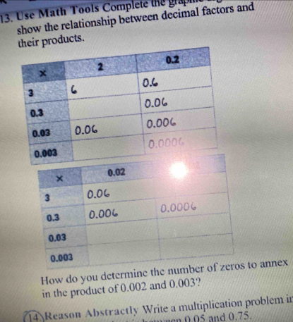 Use Math Tools Complete the graph 
show the relationship between decimal factors and 
their products. 
How do you determine the nuto annex 
in the product of 0.002 and 0.003? 
14 Reason Abstractly Write a multiplication problem in 
d . 75.