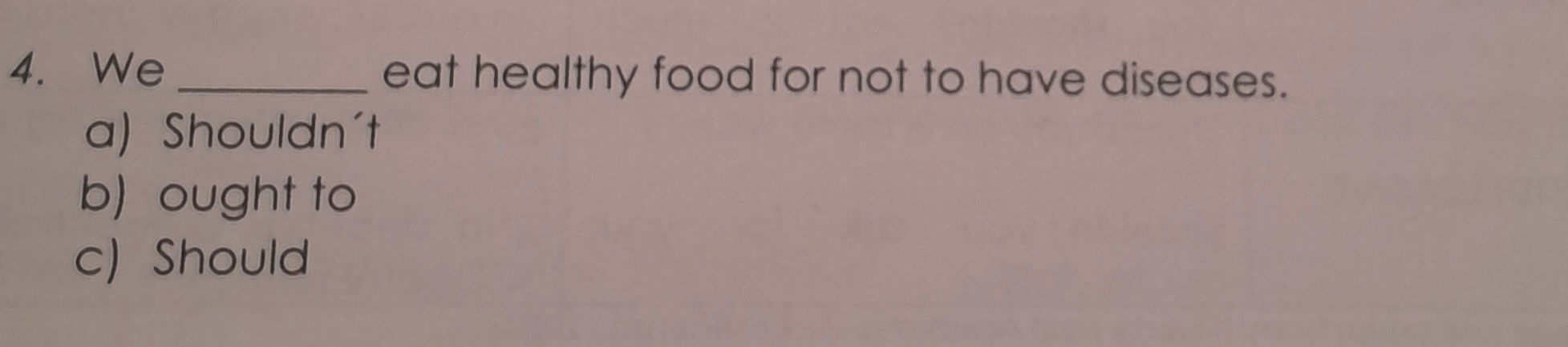 We _eat healthy food for not to have diseases.
a) Shouldn't
b) ought to
c) Should