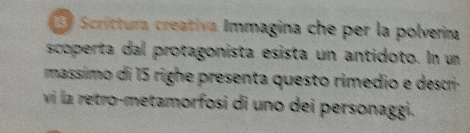 Scrittura creativa Immagina che per la polverina 
scoperta dal protagonista esista un antidoto. In un 
massimo di 15 righe presenta questo rimedio e descri- 
vi la retro-metamorfosi di uno dei personaggi.