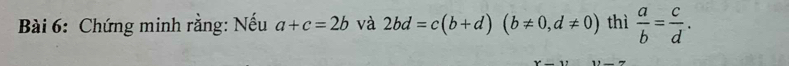 Chứng minh rằng: Nếu a+c=2b và 2bd=c(b+d)(b!= 0, d!= 0) thì  a/b = c/d .
x-y