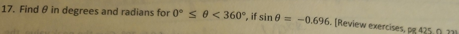 Find θ in degrees and radians for 0°≤ θ <360° , if sin θ =-0.696. [Review exercises, pg 425, Ω.22]