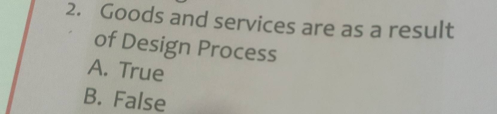 Goods and services are as a result
of Design Process
A. True
B. False