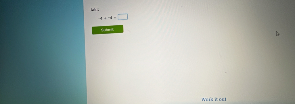 Add:
-4+-4=□
Submit 
Work it out