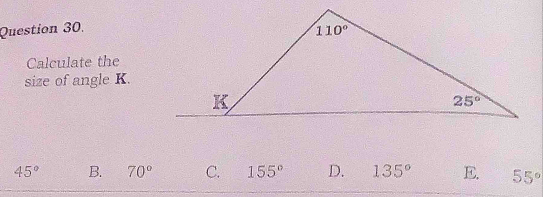 Calculate the
size of angle K.
45° B. 70° C. 155° D. 135° E. 55°