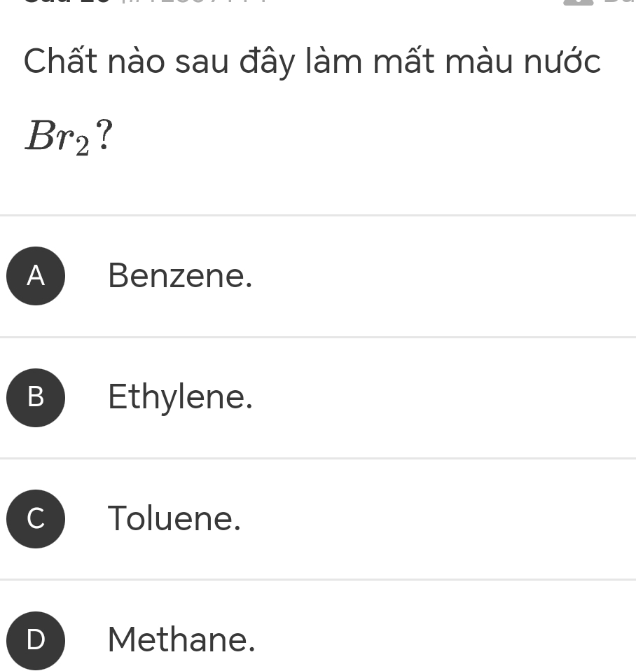 Chất nào sau đây làm mất màu nước
Br_2 ?
A Benzene.
B Ethylene.
Toluene.
Methane.