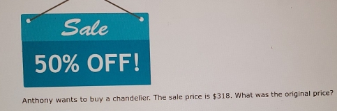 Anthony wants to buy a chandelier. The sale price is $318. What was the original price?