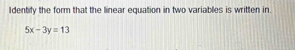 Identify the form that the linear equation in two variables is written in.
5x-3y=13