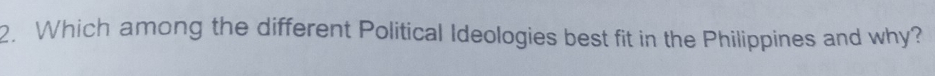 Which among the different Political Ideologies best fit in the Philippines and why?