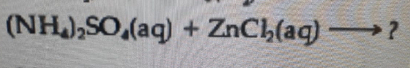 (NH_4)_2SO_4(aq)+ZnCl_2(aq)- ? 
=