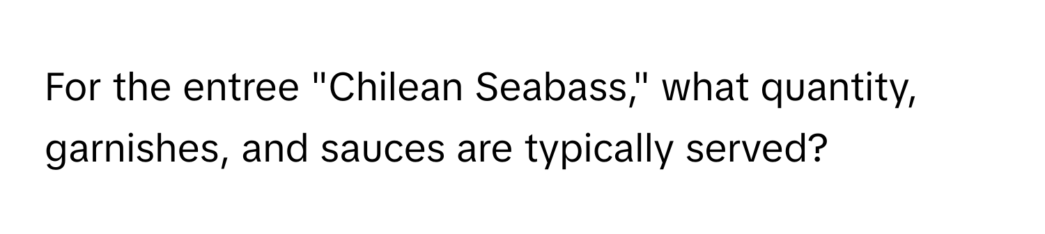 For the entree "Chilean Seabass," what quantity, garnishes, and sauces are typically served?