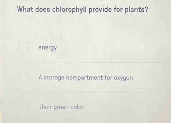 What does chlorophyll provide for plants?
energy
A storage compartment for oxygen
their green color