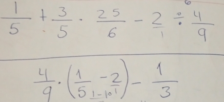  1/5 + 3/5 ·  25/6 - 2/1 /  4/9 
 4/9 · ( 1/5 -10^(frac -2)10)- 1/3 