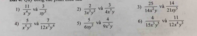  11/x^4y  và  3/xy^3  2)  2/3x^3y^2  và  3/4x^7y  3)  25/14x^2y  và  14/21xy^5 
4)  5/x^5y^3  và  7/12x^3y^4  5)  5/6xy^2  và  4/9x^3y  6)  4/15x^3y^5  và  11/12x^4y^2 