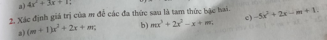 a) 4x^2+3x+1 ,
2. Xác định giá trị của m để các đa thức sau là tam thức bậc hai.
a) (m+1)x^2+2x+m; 
b) mx^3+2x^2-x+m c) -5x^2+2x-m+1.