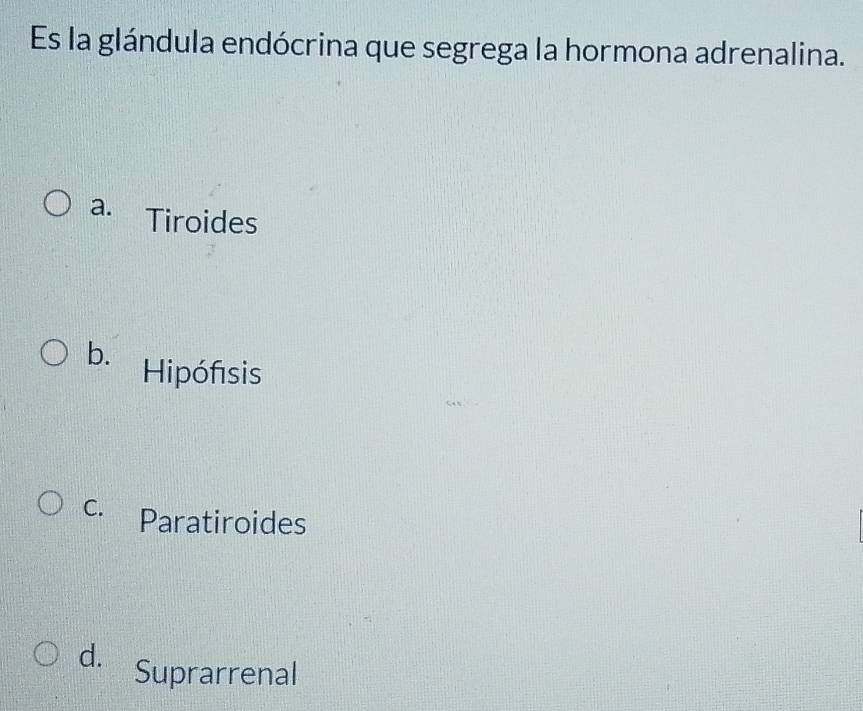 Es la glándula endócrina que segrega la hormona adrenalina.
a. Tiroides
b. Hipófsis
C. Paratiroides
d. Suprarrenal